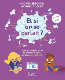 Et si on se parlait ? Le petit livre pour aider les enfants à parler de tout, sans tabou (7-10 ans) - Bescond Andréa ; Tucker Mathieu