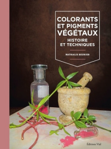 Colorants et pigments végétaux. Histoire et techniques - Beurier Nathalie