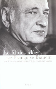 Le fil des idées. Une éco-biographie intellectuelle d'Edgar Morin - Bianchi Françoise