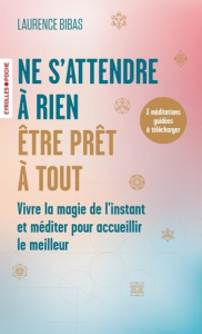 Ne s'attendre à rien, être prêt à tout. Vivre la magie de l'instant et méditer pour accueillir le me - Bibas Laurence