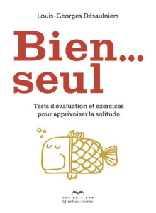 Bien seul. Test d'évaluation et exercices pour apprivoiser la solitude - Désaulniers Louis-Georges