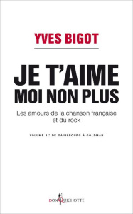 Je t'aime, moi non plus. Les amours de la chanson française et du rock. Tome 1, De Gainsbourg à Gold - Bigot Yves