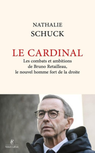 Le cardinal. Les combats et ambitions de Bruno Retailleau, le nouvel homme fort de la droite - Schuck Nathalie