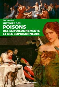 Histoire des poisons, des empoisonnements et des empoisonneurs - Birlouez Eric