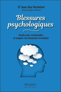 Blessures psychologiques. Guide pour comprendre et soigner les blessures invisibles - Rochefort Jean-Guy