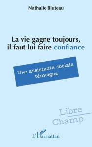 La vie gagne toujours, il faut lui faire confiance. Une assistante sociale témoigne - Bluteau Nathalie