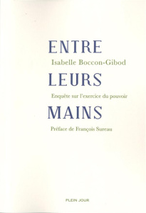 Entre leurs mains. Enquête sur l'exercice du pouvoir - Boccon-Gibod Isabelle ; Sureau François