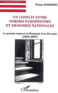 Un conflit entre normes européennes et mémoires nationales. La question magyare en Roumanie et en Sl - Boisserie Etienne