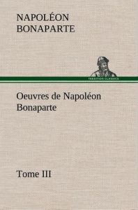 Oeuvres de Napoléon Bonaparte, Tome III. - Bonaparte Napoléon ; Bonaparte N