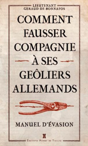 Comment fausser compagnie à ses geôliers allemands. Manuel d'évasion - Bonnafos Géraud de
