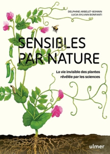 Sensibles par nature. La vie invisible des plantes révélée par les sciences - Arbelet-Bonnin Delphine ; Sylvain Bonfanti Lucia ;
