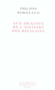 Aux origines de l'histoire des religions - Borgeaud Philippe