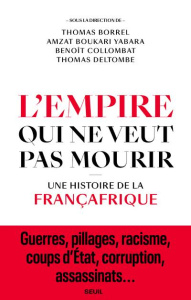 L'Empire qui ne veut pas mourir. Une histoire de la Françafrique - Borrel Thomas ; Boukari-Yabara Amzat ; Collombat B