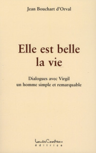 Elle est belle la vie. Dialogues avec Virgil, un homme simple et remarquable - Bouchart d'Orval Jean