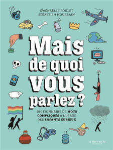 Mais de quoi vous parlez ? Dictionnaire de mots compliqués à l'usage des enfants curieux - Boulet Gwénaëlle ; Mourrain Sébastien