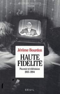 Haute fidélité. Pouvoir et télévision, 1935-1994 - Bourdon Jérôme