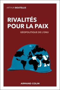 Rivalités pour la paix. Géopolitique de l'ONU - Boutellis Arthur