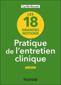 Les 18 grandes notions de la pratique de l'entretien clinique. 4e édition - Bouvet Cyrille