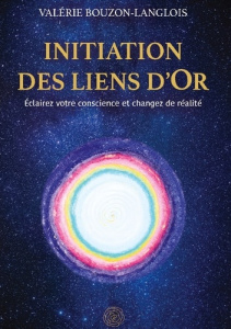 Initiation des liens d'Or. Eclairez votre conscience et changez de réalité - Bouzon-Langlois Valérie