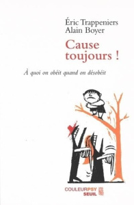 Cause toujours ! A quoi on obéit quand on désobéit - Boyer Alain ; Trappeniers Eric