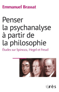 Penser la psychanalyse à partir de la philosophie. Etudes sur Spinoza, Hegel et Freud - Brassat Emmanuel