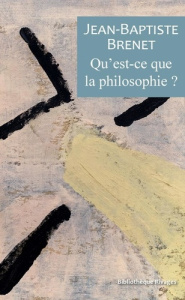 Qu'est-ce que la philosophie? - Brenet Jean-Baptiste