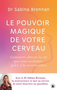 Le pouvoir magique de votre cerveau. Comment la neuroscience peut vous aider à transformer votre vie - Brennan Sabina ; Marson Garance