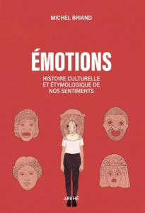 Emotions. Histoire culturelle et étymologique de nos sentiments. Joie, tristesse, colère, amour, peu - Briand Michel
