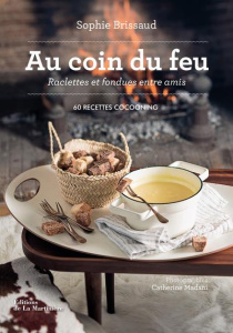 Au coin du feu, raclettes et fondues entre amis. 60 recettes cocooning - Brissaud Sophie ; Madani Catherine