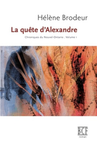 La quête d'Alexandre: Chroniques du Nouvel-Ontario, tome 1 - Brodeur Hélène