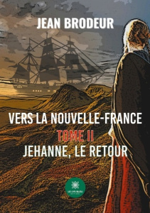 Vers la Nouvelle-France Tome 2 : Jehanne, le retour - Brodeur Jean