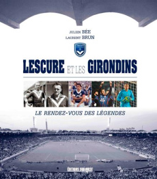 Lescure et les Girondins. Le rendez-vous des légendes - Brun Laurent