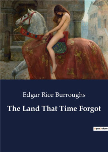 THE LAND THAT TIME FORGOT - A JOURNEY THROUGH TIME AND SURVIVAL - BURROUGHS EDGAR RICE