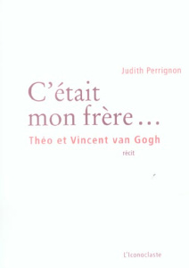 C'était mon frère... Théo et Vincent van Gogh - Perrignon Judith