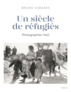 Un siècle de réfugiés. Photographier l'exil - Cabanes Bruno
