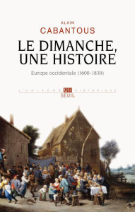 Le dimanche, une histoire. Europe occidentale (1600-1830) - Cabantous Alain