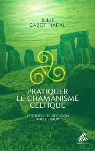 Pratiquer le chamanisme celtique. 27 rituels de guérison ancestraux - Cabot Nadal Julie ; Rebaï Beya