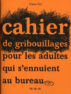 CAHIER DE GRIBOUILLAGES POUR LES ADULTES QUI S'ENNUIENT AU BUREAU - FAY CLAIRE