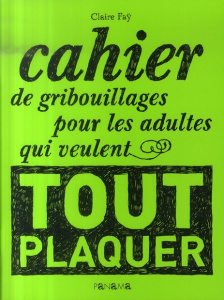 CAHIER DE GRIBOUILLAGES POUR LES ADULTES QUI VEULENT TOUT PLAQUER - FAY CLAIRE