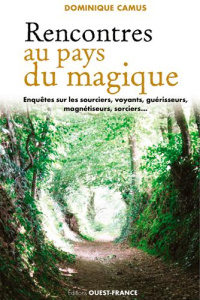 Rencontres au pays du magique. Enquêtes sur les sourciers, voyants, guérisseurs, magnétiseurs, sorci - Camus Dominique