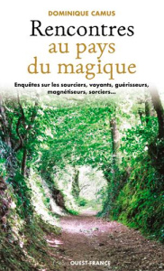 Rencontres au pays du magique. Enquêtes sur les sourciers, voyants, guérisseurs, magnétiseurs, sorci - Camus Dominique