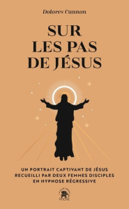 Sur les pas de Jésus. Un portrait captivant de Jésus recueilli par deux femmes disciples en hypnose - Cannon Dolores ; Panchèvre Marie-Louise