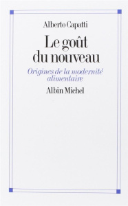 Le Goût du nouveau. Origines de la modernité alimentaire - Capatti Béatrice