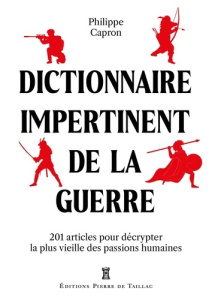 Dictionnaire impertinent de la guerre. 111 articles pour décrypter la plus vieille des passions - Capron Philippe