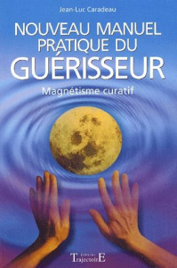 Nouveau manuel pratique du guérisseur. Introduction au magnétisme curatif - Caradeau Jean-Luc