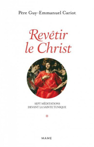 Revêtir le Christ. Sept méditations devant la Sainte Tunique - Cariot Guy-Emmanuel