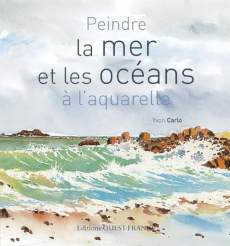 Peindre la mer et les océans à l'aquarelle - Carlo Yvon ; Scheinkmann Xavier