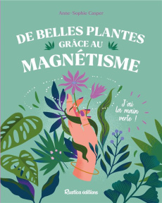 De belles plantes grâce au magnétisme. J'ai la main verte ! - Casper Anne-Sophie