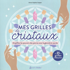 Mes grilles de cristaux. Amplifiez les pouvoirs des pierres avec la géométrie sacrée - Casper Anne-Sophie ; Alzieu Alexandra ; Faisant Je