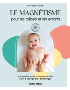 Le magnétisme pour les bébés et les enfants. Soulagez les petits maux du quotidien grâce à votre pou - Casper Anne-Sophie